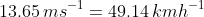 13.65 \, ms^{-1} = 49.14 \, kmh^{-1}
